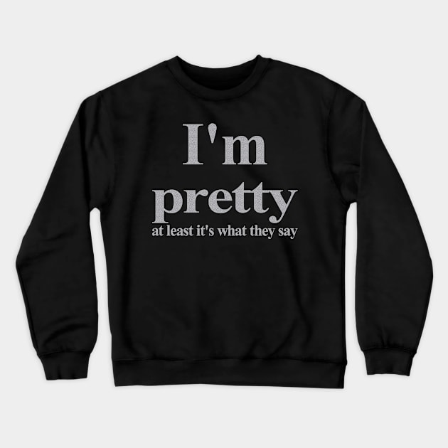 I'm pretty at least its what they say Crewneck Sweatshirt by TTL